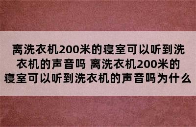 离洗衣机200米的寝室可以听到洗衣机的声音吗 离洗衣机200米的寝室可以听到洗衣机的声音吗为什么